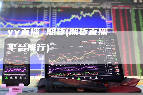 yy直播 期货(期货直播平台排行)