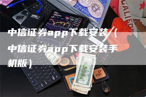 中信证券app下载安装（中信证券app下载安装手机版）