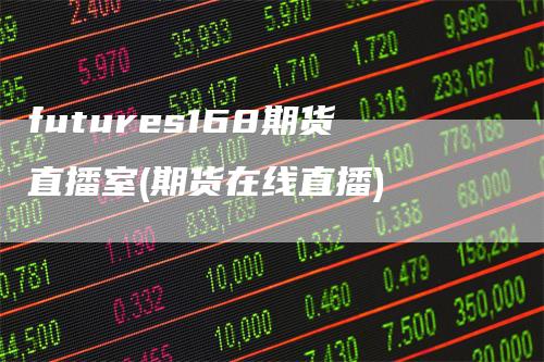 futures168期货直播室(期货在线直播)
