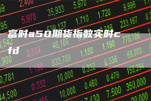 富时a50期货指数实时cfd