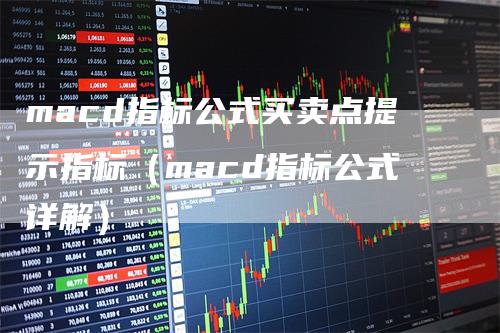 macd指标公式买卖点提示指标（macd指标公式详解）
