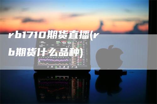 rb1710期货直播(rb期货什么品种)