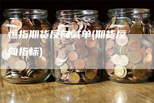 恒指期货反向喊单(期货反向指标)