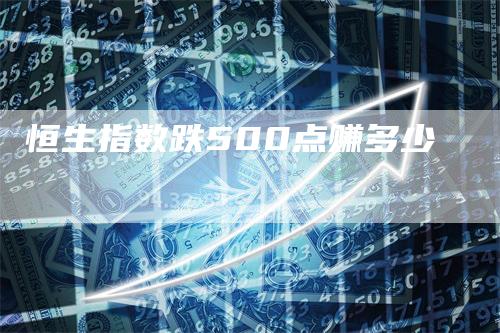 恒生指数跌500点赚多少