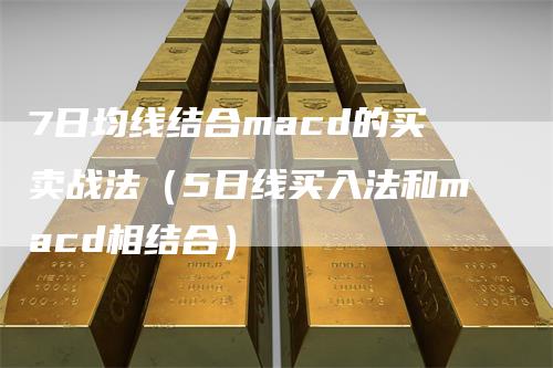 7日均线结合macd的买卖战法（5日线买入法和macd相结合）