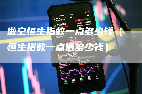 做空恒生指数一点多少钱（恒生指数一点值多少钱）