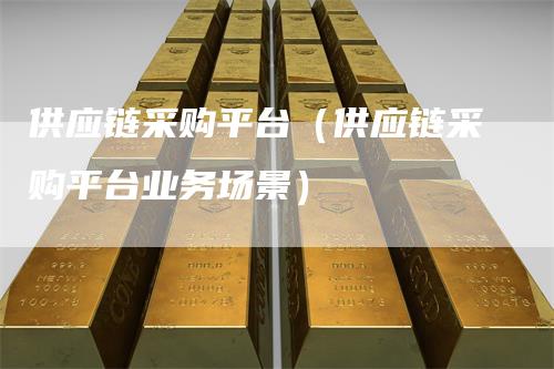 供应链采购平台（供应链采购平台业务场景）