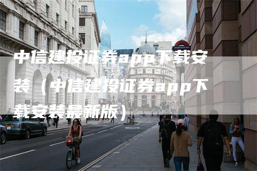 中信建投证券app下载安装（中信建投证券app下载安装最新版）