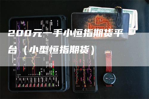 200元一手小恒指期货平台（小型恒指期货）