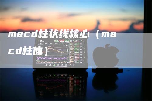 macd柱状线核心（macd柱体）
