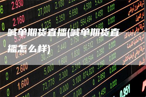 喊单期货直播(喊单期货直播怎么样)