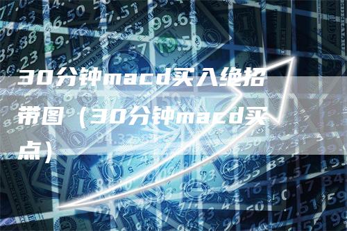 30分钟macd买入绝招带图（30分钟macd买点）