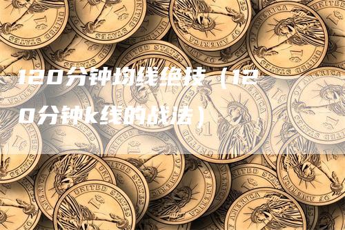 120分钟均线绝技（120分钟k线的战法）