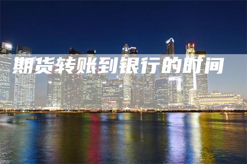 期货转账到银行的时间