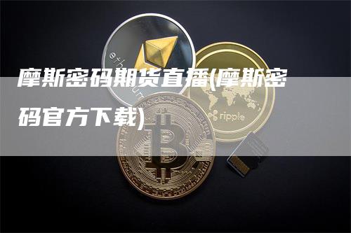 摩斯密码期货直播(摩斯密码官方下载)