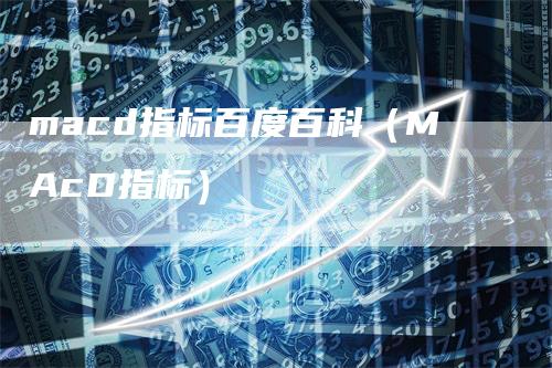 macd指标百度百科（MAcD指标）