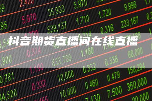 抖音期货直播间在线直播