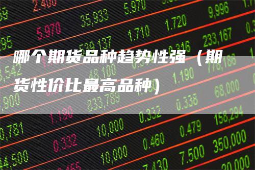 哪个期货品种趋势性强（期货性价比最高品种）