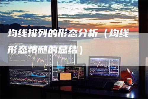 均线排列的形态分析（均线形态精髓的总结）