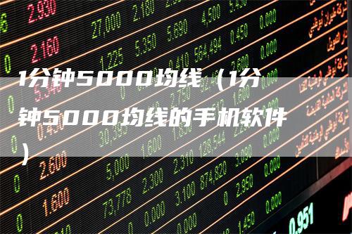 1分钟5000均线（1分钟5000均线的手机软件）