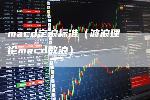 macd定浪标准（波浪理论macd数浪）