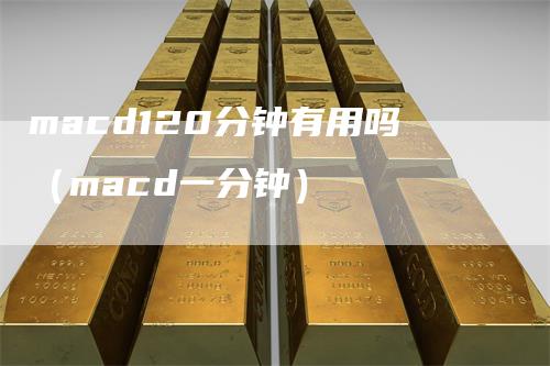 macd120分钟有用吗（macd一分钟）