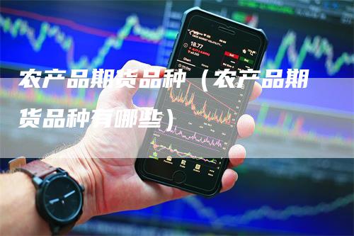 农产品期货品种（农产品期货品种有哪些）