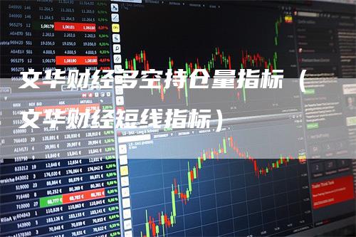 文华财经多空持仓量指标（文华财经短线指标）