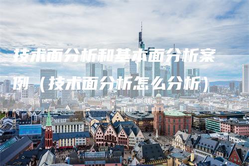 技术面分析和基本面分析案例（技术面分析怎么分析）