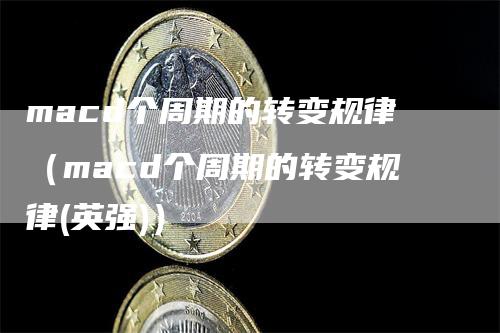 macd个周期的转变规律（macd个周期的转变规律(英强)）
