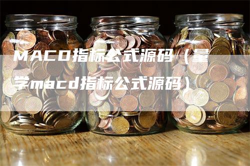MACD指标公式源码（量学macd指标公式源码）