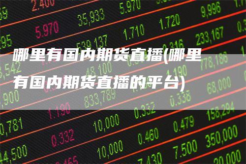 哪里有国内期货直播(哪里有国内期货直播的平台)